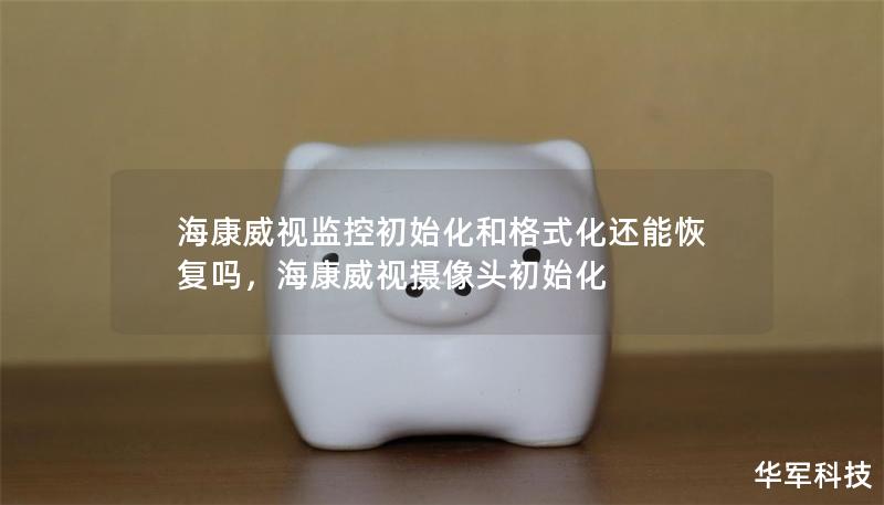 海康威视监控初始化和格式化还能恢复吗,海康威视摄像头初始化 海康威视监控初始化和格式化还能恢复吗,海康威视摄像头初始化