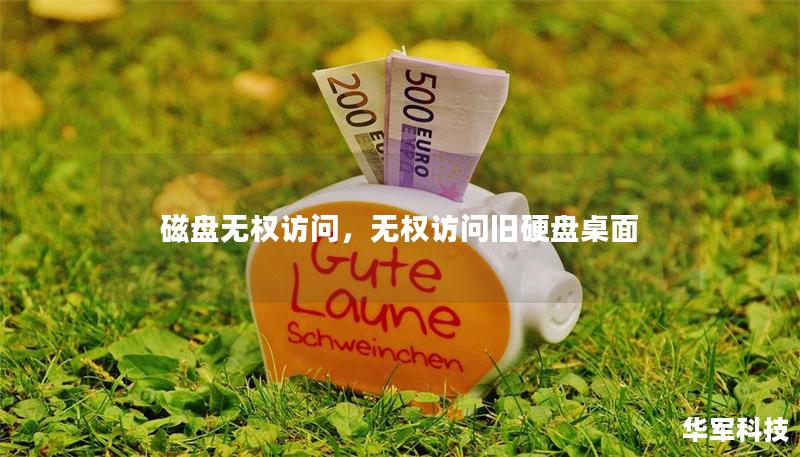 磁盘无权访问,无权访问旧硬盘桌面 磁盘无权访问,无权访问旧硬盘桌面