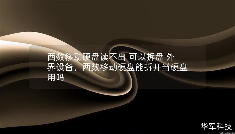 西数移动硬盘读不出 可以拆盘 外界设备,西数移动硬盘能拆开当硬盘用吗 西数移动硬盘读不出 可以拆盘 外界设备,西数移动硬盘能拆开当硬盘用吗