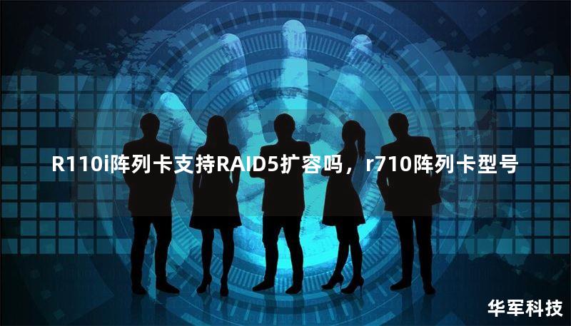 R110i阵列卡支持RAID5扩容吗,r710阵列卡型号 R110i阵列卡支持RAID5扩容吗,r710阵列卡型号