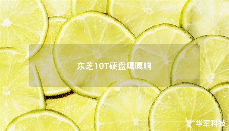 本文详细探讨了东芝10T硬盘嘎嘎响的原因及解决方案，提供了操作方法和真实案例分析，帮助用户有效应对硬盘故障。