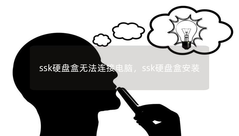 ssk硬盘盒无法连接电脑,ssk硬盘盒安装 ssk硬盘盒无法连接电脑,ssk硬盘盒安装