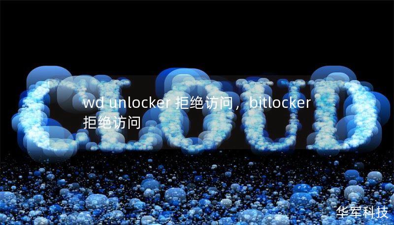 wd unlocker 拒绝访问,bitlocker 拒绝访问 wd unlocker 拒绝访问,bitlocker 拒绝访问