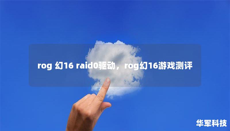 rog 幻16 raid0驱动,rog幻16游戏测评 rog 幻16 raid0驱动,rog幻16游戏测评