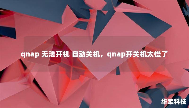 qnap 无法开机 自动关机,qnap开关机太慢了 qnap 无法开机 自动关机,qnap开关机太慢了