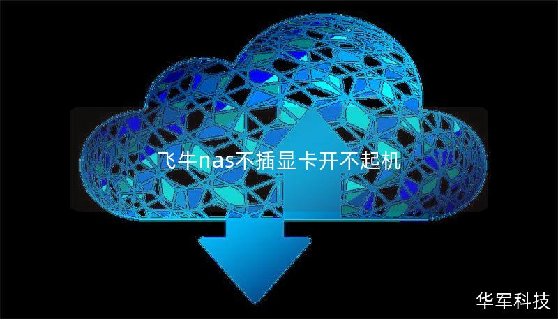 飞牛nas不插显卡开不起机 飞牛nas不插显卡开不起机