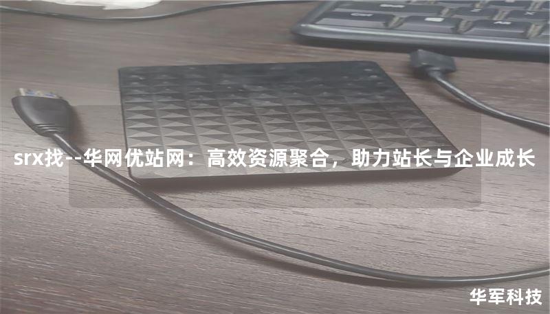 srx找--华网优站网:高效资源聚合,助力站长与企业成长 srx找--华网优站网:高效资源聚合,助力站长与企业成长