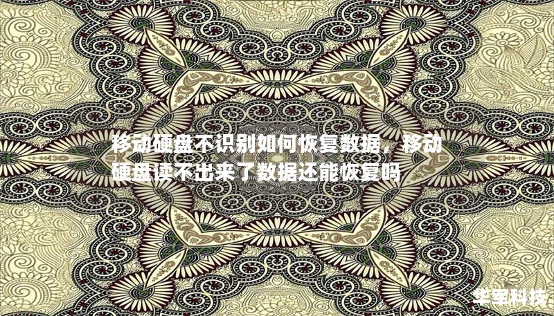 移动硬盘不识别如何恢复数据,移动硬盘读不出来了数据还能恢复吗 移动硬盘不识别如何恢复数据,移动硬盘读不出来了数据还能恢复吗