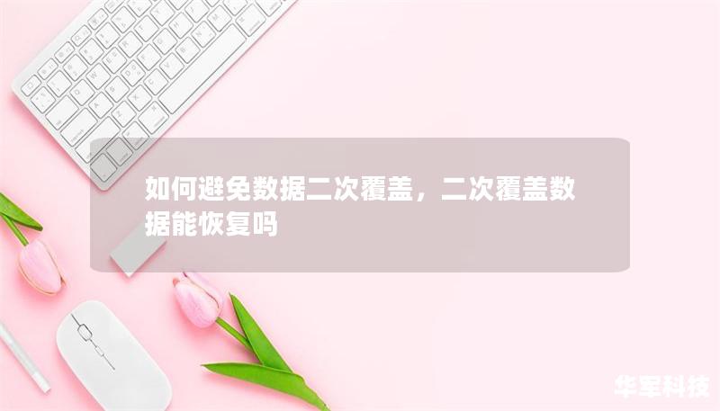 如何避免数据二次覆盖,二次覆盖数据能恢复吗 如何避免数据二次覆盖,二次覆盖数据能恢复吗