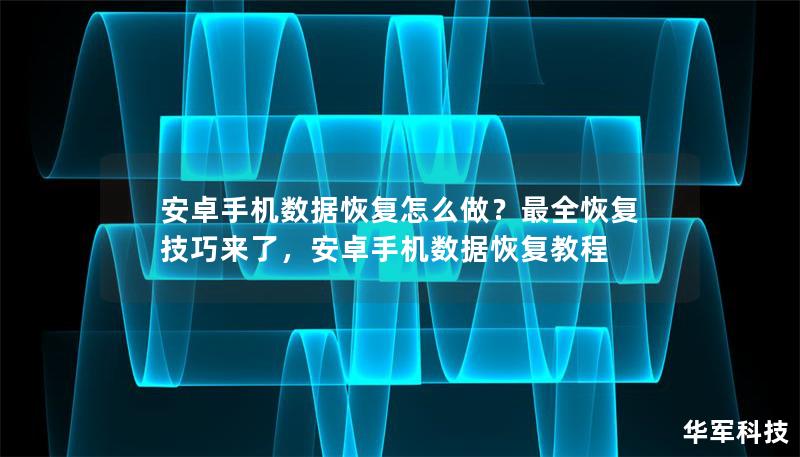 安卓手机数据恢复怎么做?最全恢复技巧来了,安卓手机数据恢复教程 安卓手机数据恢复怎么做?最全恢复技巧来了,安卓手机数据恢复教程